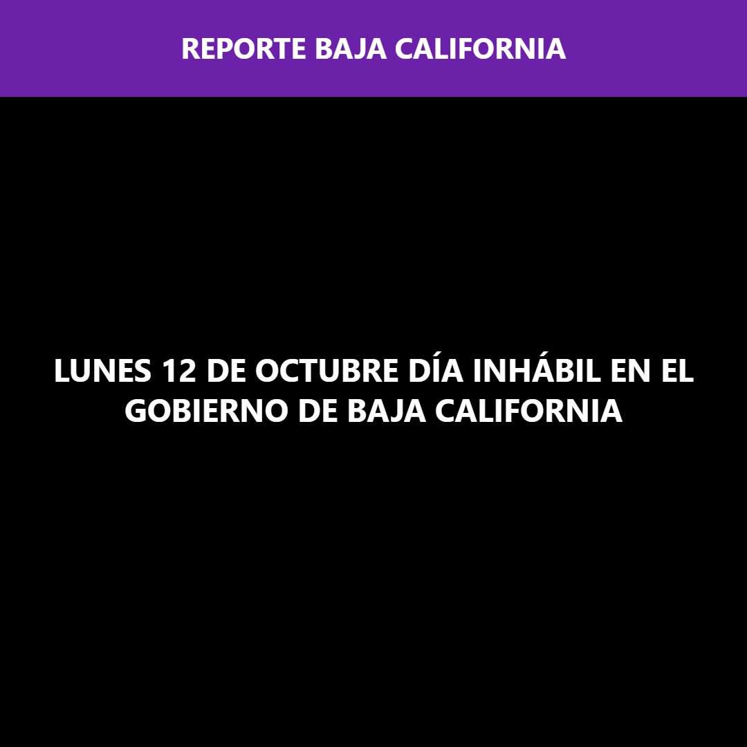 LUNES 12 DE OCTUBRE DÍA INHÁBIL EN EL GOBIERNO DE BAJA CALIFORNIA