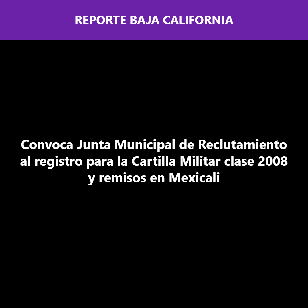 Convoca Junta Municipal de Reclutamiento al registro para la Cartilla Militar clase 2008 y remisos en Mexicali