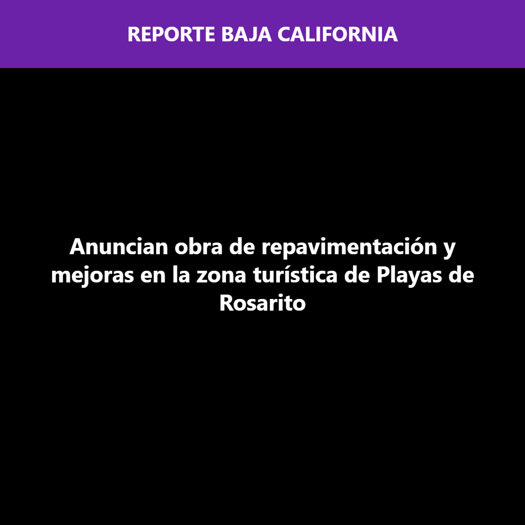 Anuncian obra de repavimentación y mejoras en la zona turística de Playas de Rosarito