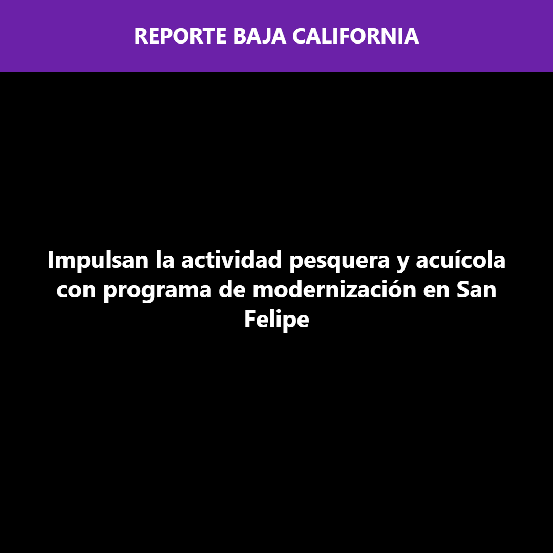 Impulsan la actividad pesquera y acuícola con programa de modernización en San Felipe