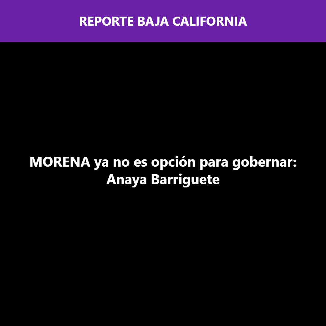 MORENA ya no es opción para gobernar: Anaya Barriguete